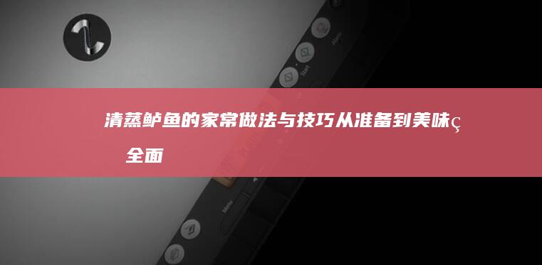 清蒸鲈鱼的家常做法与技巧：从准备到美味的全面指南